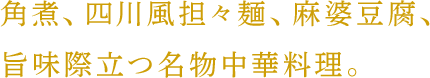 角煮、四川風担々麺、麻婆豆腐、旨味際立つ名物中華料理。